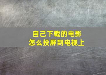 自己下载的电影怎么投屏到电视上