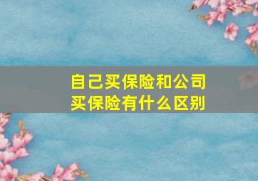 自己买保险和公司买保险有什么区别