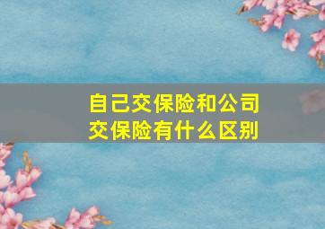 自己交保险和公司交保险有什么区别