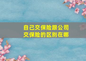 自己交保险跟公司交保险的区别在哪