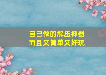 自己做的解压神器而且又简单又好玩