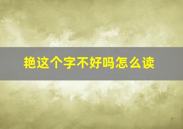 艳这个字不好吗怎么读