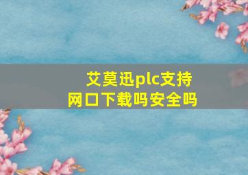 艾莫迅plc支持网口下载吗安全吗