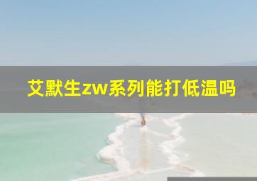 艾默生zw系列能打低温吗