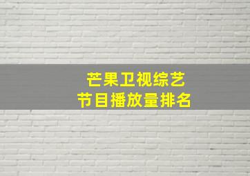 芒果卫视综艺节目播放量排名