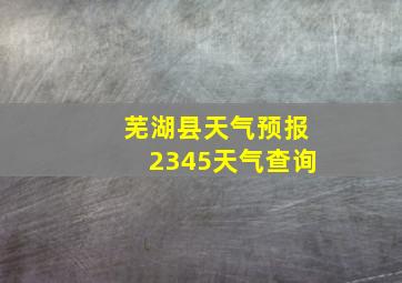 芜湖县天气预报2345天气查询