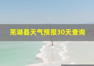 芜湖县天气预报30天查询