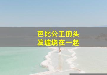 芭比公主的头发缠绕在一起