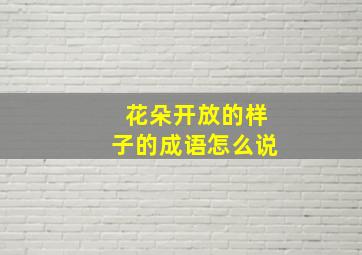 花朵开放的样子的成语怎么说