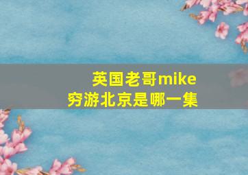 英国老哥mike穷游北京是哪一集