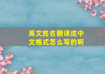 英文姓名翻译成中文格式怎么写的啊