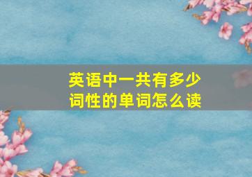 英语中一共有多少词性的单词怎么读