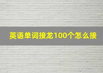 英语单词接龙100个怎么接