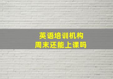 英语培训机构周末还能上课吗