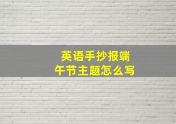 英语手抄报端午节主题怎么写