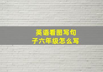 英语看图写句子六年级怎么写