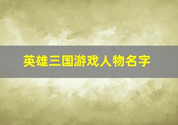 英雄三国游戏人物名字