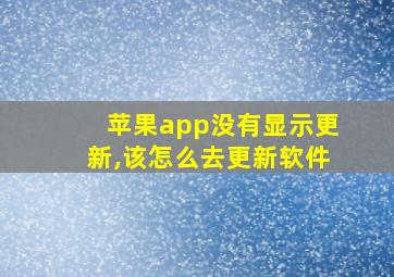 苹果app没有显示更新,该怎么去更新软件