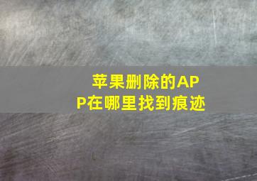 苹果删除的APP在哪里找到痕迹