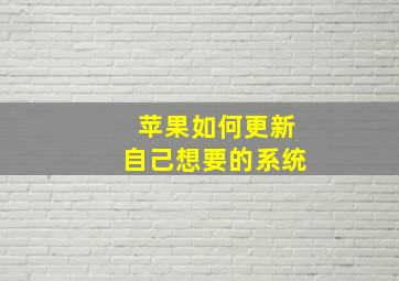 苹果如何更新自己想要的系统