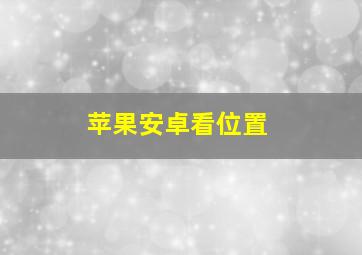 苹果安卓看位置