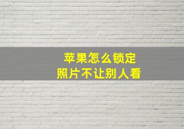 苹果怎么锁定照片不让别人看