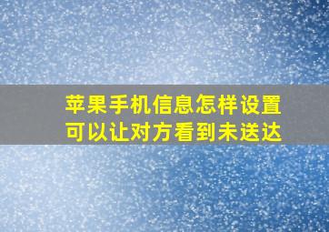 苹果手机信息怎样设置可以让对方看到未送达