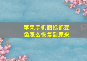 苹果手机图标都变色怎么恢复到原来