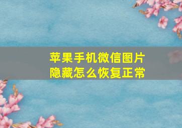 苹果手机微信图片隐藏怎么恢复正常