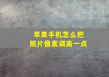 苹果手机怎么把照片像素调高一点