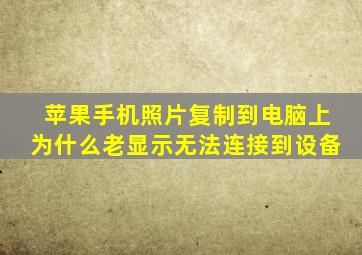 苹果手机照片复制到电脑上为什么老显示无法连接到设备