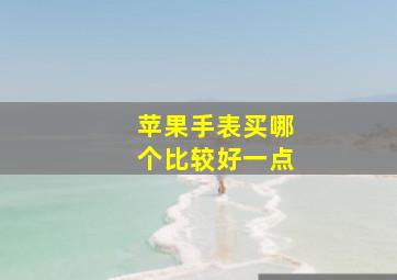 苹果手表买哪个比较好一点