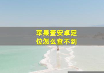 苹果查安卓定位怎么查不到