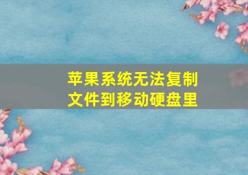 苹果系统无法复制文件到移动硬盘里