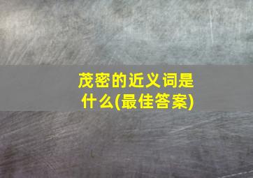 茂密的近义词是什么(最佳答案)