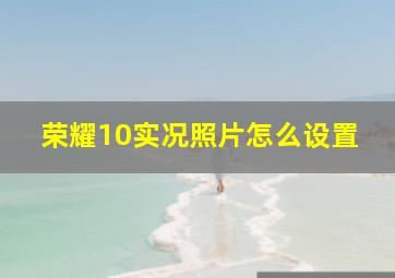 荣耀10实况照片怎么设置