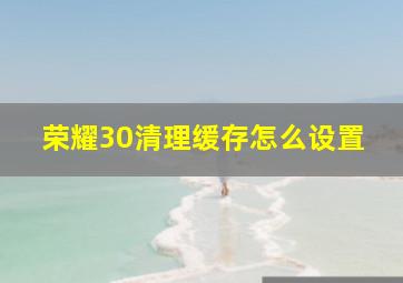 荣耀30清理缓存怎么设置