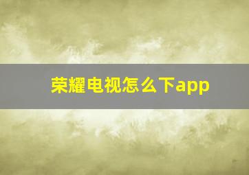 荣耀电视怎么下app