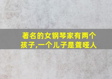 著名的女钢琴家有两个孩子,一个儿子是聋哑人