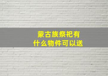 蒙古族祭祀有什么物件可以送