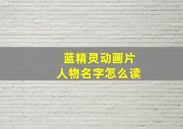 蓝精灵动画片人物名字怎么读