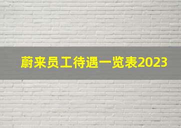 蔚来员工待遇一览表2023