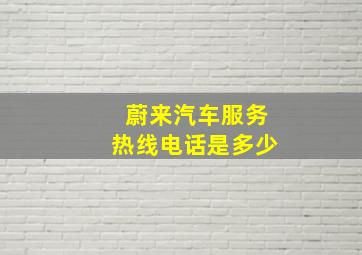 蔚来汽车服务热线电话是多少