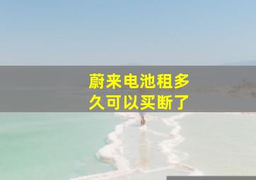 蔚来电池租多久可以买断了