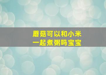 蘑菇可以和小米一起煮粥吗宝宝