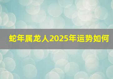 蛇年属龙人2025年运势如何