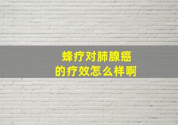 蜂疗对肺腺癌的疗效怎么样啊