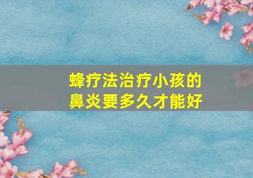 蜂疗法治疗小孩的鼻炎要多久才能好