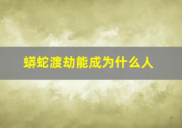 蟒蛇渡劫能成为什么人