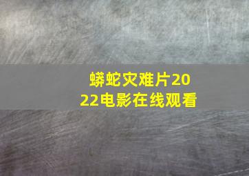 蟒蛇灾难片2022电影在线观看